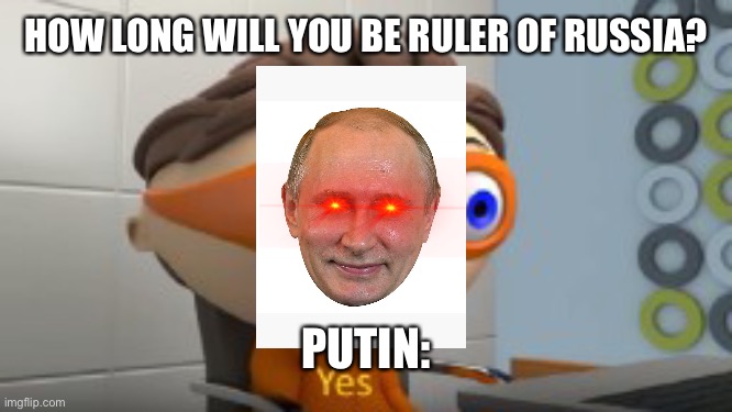 YES | HOW LONG WILL YOU BE RULER OF RUSSIA? PUTIN: | image tagged in yes | made w/ Imgflip meme maker