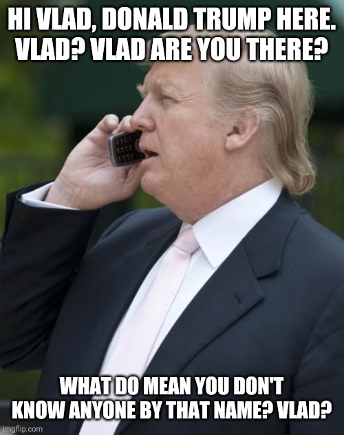 Trump on the phone | HI VLAD, DONALD TRUMP HERE.
VLAD? VLAD ARE YOU THERE? WHAT DO MEAN YOU DON'T KNOW ANYONE BY THAT NAME? VLAD? | image tagged in trump on the phone | made w/ Imgflip meme maker