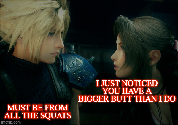 I JUST NOTICED YOU HAVE A BIGGER BUTT THAN I DO; MUST BE FROM ALL THE SQUATS | image tagged in final fantasy vii,remake,cloud strife,aerith gainsborough,big butt,exercise | made w/ Imgflip meme maker