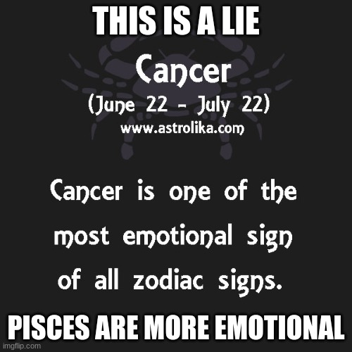 pisces more emotional | THIS IS A LIE; PISCES ARE MORE EMOTIONAL | image tagged in cancer zodiac - emotional sign | made w/ Imgflip meme maker