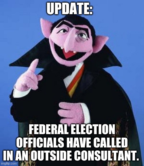 UPDATE:; FEDERAL ELECTION OFFICIALS HAVE CALLED IN AN OUTSIDE CONSULTANT. | image tagged in politics | made w/ Imgflip meme maker