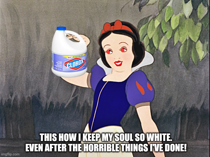 Snow whites favorite drink | THIS HOW I KEEP MY SOUL SO WHITE. EVEN AFTER THE HORRIBLE THINGS I'VE DONE! | image tagged in snow white wave,drink bleach,snow white,loves,crime | made w/ Imgflip meme maker