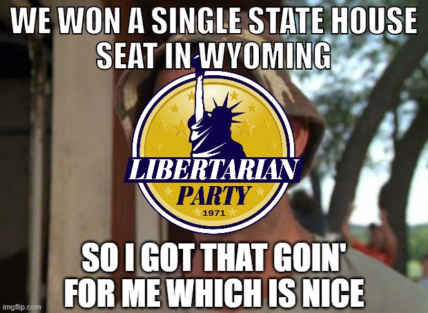 Libertarian Party wins an election | WE WON A SINGLE STATE HOUSE
SEAT IN WYOMING; SO I GOT THAT GOIN' FOR ME WHICH IS NICE | image tagged in memes,so i got that goin for me which is nice,election 2020,libertarian,libertarian party,vote | made w/ Imgflip meme maker