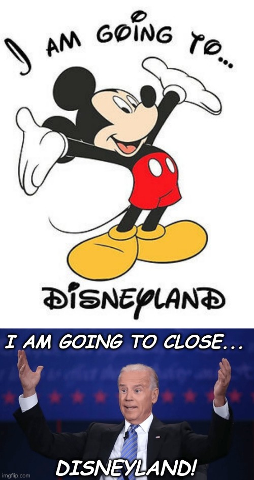And Raise your Taxes, Take away your guns, and Outlaw Comedy | I AM GOING TO CLOSE... DISNEYLAND! | image tagged in disneyland,biden | made w/ Imgflip meme maker