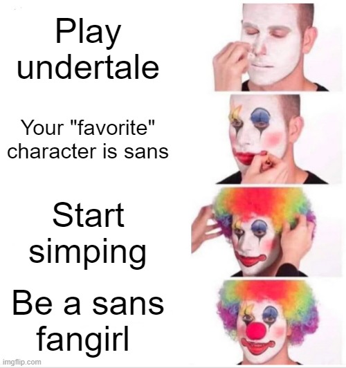 Steps to being a cringey sans fangirl lmao | Play undertale; Your "favorite" character is sans; Start simping; Be a sans fangirl | image tagged in memes,clown applying makeup | made w/ Imgflip meme maker