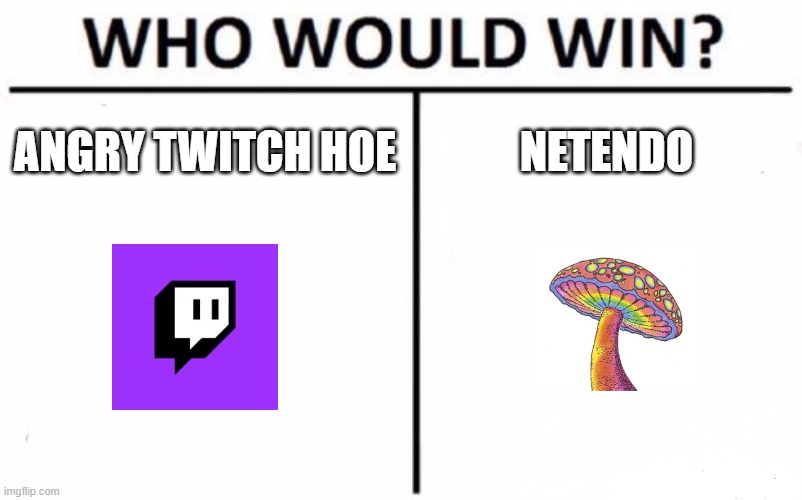 Netendo wins | ANGRY TWITCH HOE; NETENDO | image tagged in memes,who would win | made w/ Imgflip meme maker