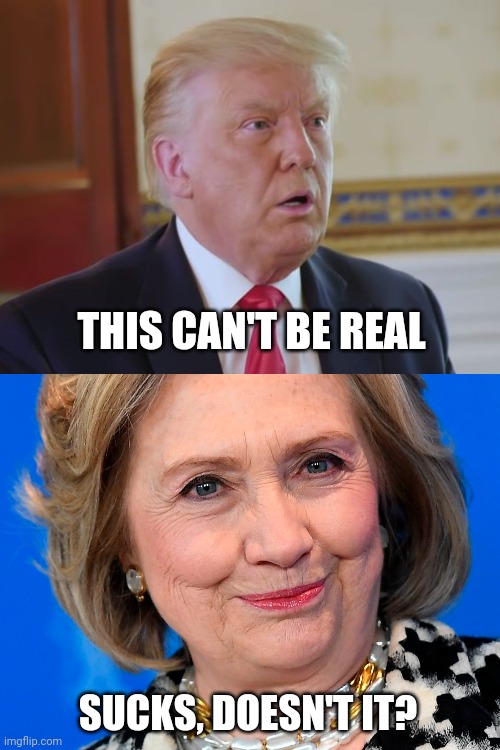 Election results | THIS CAN'T BE REAL; SUCKS, DOESN'T IT? | image tagged in donald trump,hillary clinton,election 2020,trump,clinton | made w/ Imgflip meme maker