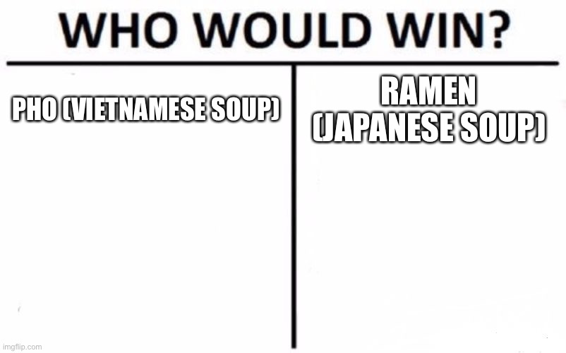 I like pho more than ramen | PHO (VIETNAMESE SOUP); RAMEN (JAPANESE SOUP) | image tagged in memes,who would win,pho,ramen | made w/ Imgflip meme maker