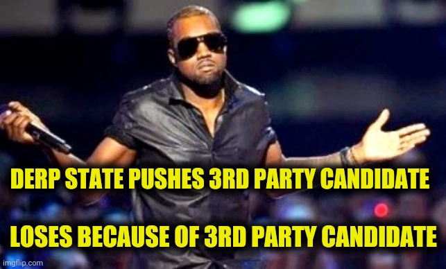 Karma | DERP STATE PUSHES 3RD PARTY CANDIDATE; LOSES BECAUSE OF 3RD PARTY CANDIDATE | image tagged in donald trump,kanye west,joe biden,jo jorgensen,derp state,funny memes | made w/ Imgflip meme maker