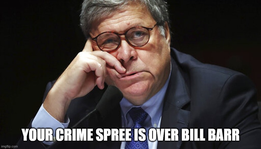 The First AG To Be Prosecuted By His Own Department After He Is Fired On January 20, 2021 | YOUR CRIME SPREE IS OVER BILL BARR | image tagged in corrupt,criminal,liar,perjury,abuse of power | made w/ Imgflip meme maker