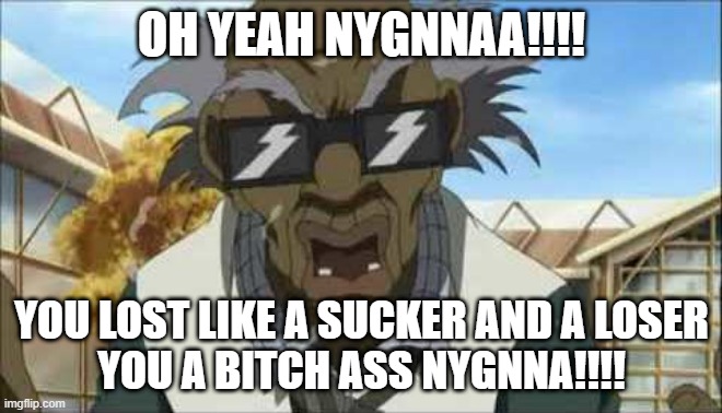 Stinkmeaner Brown Spelled Backwards | OH YEAH NYGNNAA!!!! YOU LOST LIKE A SUCKER AND A LOSER
YOU A BITCH ASS NYGNNA!!!! | image tagged in stinkmeaner brown spelled backwards | made w/ Imgflip meme maker