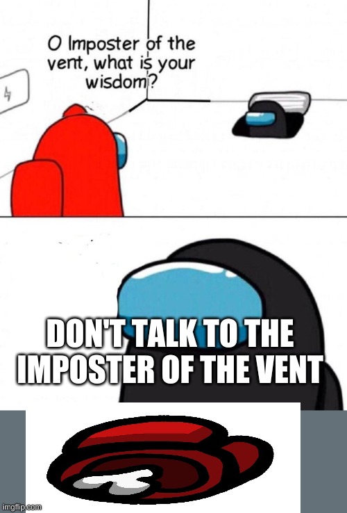O imposter of the vent. | DON'T TALK TO THE IMPOSTER OF THE VENT | image tagged in o imposter of the vent | made w/ Imgflip meme maker