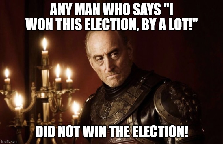 Tywin's response to Trump's tweet "I won this election, by a lot !" | ANY MAN WHO SAYS "I WON THIS ELECTION, BY A LOT!"; DID NOT WIN THE ELECTION! | image tagged in trump,2020 elections,game of thrones | made w/ Imgflip meme maker