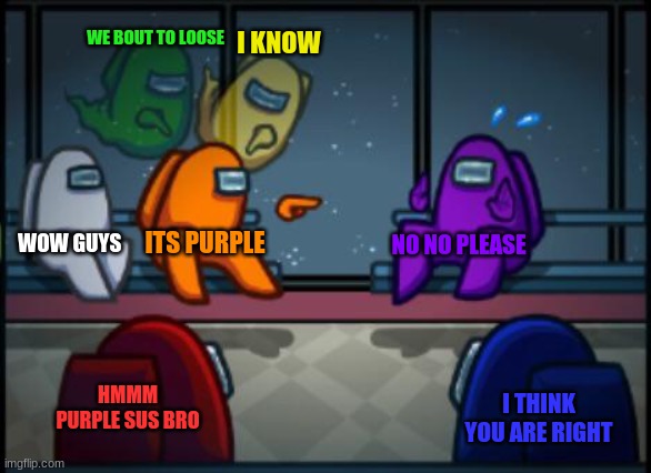 Among us blame | WE BOUT TO LOOSE; I KNOW; WOW GUYS; NO NO PLEASE; ITS PURPLE; HMMM PURPLE SUS BRO; I THINK YOU ARE RIGHT | image tagged in among us blame | made w/ Imgflip meme maker