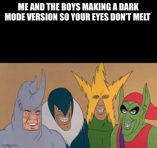 Dark mode me and the boys |  ME AND THE BOYS MAKING A DARK MODE VERSION SO YOUR EYES DON’T MELT | image tagged in me and the boys dark mode | made w/ Imgflip meme maker