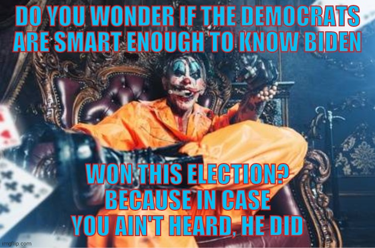 w | DO YOU WONDER IF THE DEMOCRATS ARE SMART ENOUGH TO KNOW BIDEN WON THIS ELECTION? BECAUSE IN CASE YOU AIN'T HEARD, HE DID | image tagged in evil clown | made w/ Imgflip meme maker