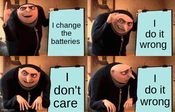 Gru's Plan | I change the batteries; I do it wrong; I don't care; I do it wrong | image tagged in memes,gru's plan,batteries | made w/ Imgflip meme maker