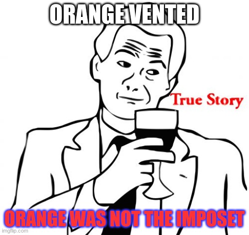 uh ohs... | ORANGE VENTED; ORANGE WAS NOT THE IMPOSET | image tagged in memes,true story | made w/ Imgflip meme maker
