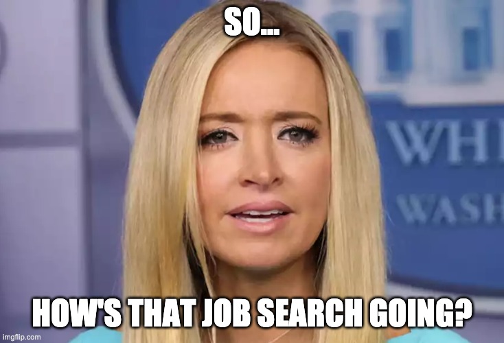 Kayleigh Unemployed | SO... HOW'S THAT JOB SEARCH GOING? | image tagged in donald trump,press secretary,unemployed,election 2020 | made w/ Imgflip meme maker