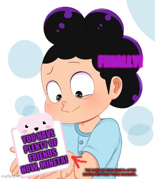 Mineta the cute grape boi | THE CARD WE SEND MINETA AFTER SAVING HIM FROM THOSE MUGGERS... YOU HAVE PLENTY OF FRIENDS NOW, MINETA! FINALLY! | image tagged in mineta the cute grape boi | made w/ Imgflip meme maker