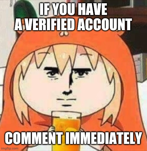 E | IF YOU HAVE A VERIFIED ACCOUNT; COMMENT IMMEDIATELY | image tagged in orange juice | made w/ Imgflip meme maker