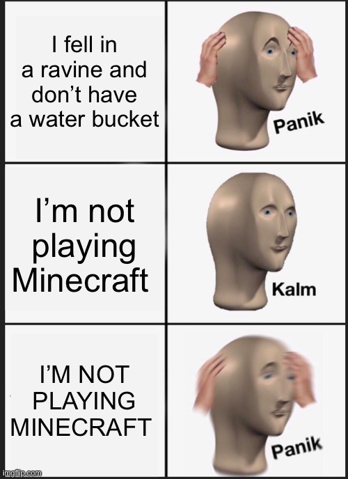 Ayo, repost check | I fell in a ravine and don’t have a water bucket; I’m not playing Minecraft; I’M NOT PLAYING MINECRAFT | image tagged in memes,panik kalm panik | made w/ Imgflip meme maker