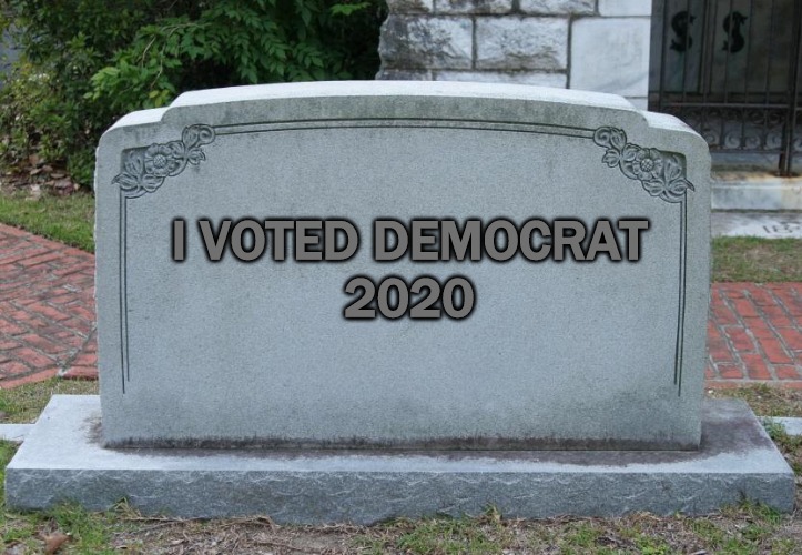 Democrat voting | I VOTED DEMOCRAT
2020 | image tagged in headstone,grave,democrat,vote,voting,dead | made w/ Imgflip meme maker