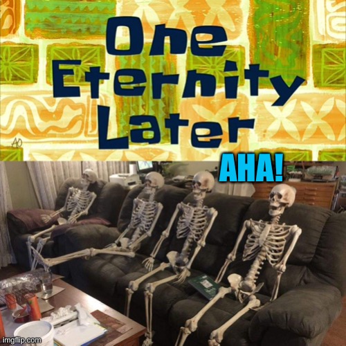 One Eternity Later | AHA! | image tagged in one eternity later | made w/ Imgflip meme maker