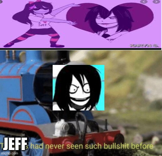 JefF | JEFF | image tagged in thomas had never seen such bullshit before | made w/ Imgflip meme maker