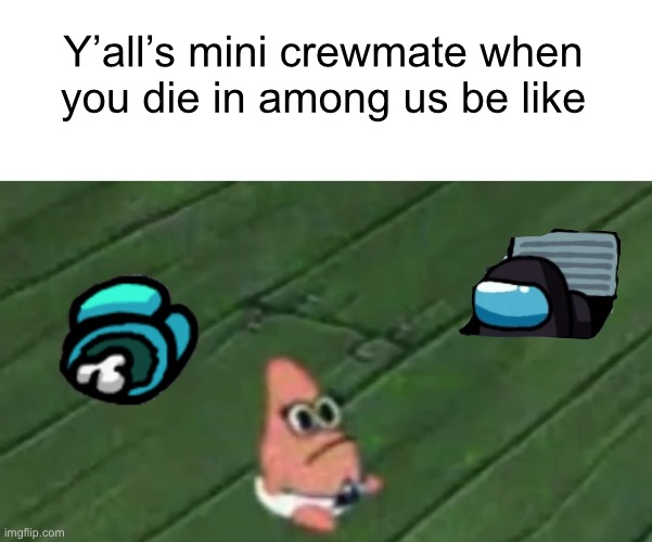 first use of the new patrick baby meme | Y’all’s mini crewmate when you die in among us be like | image tagged in patrick baby | made w/ Imgflip meme maker