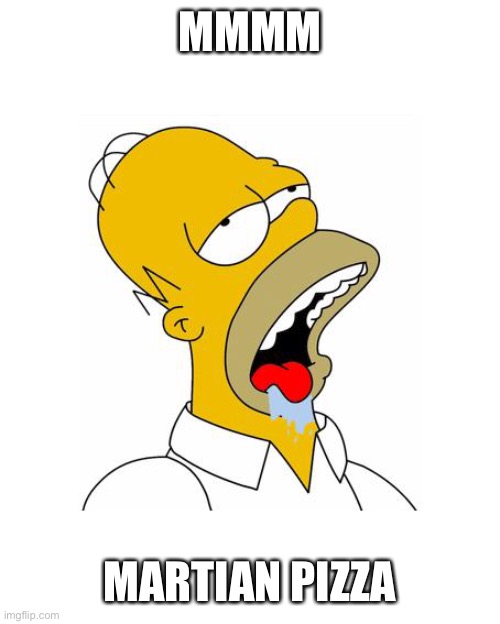 Homer Simpson Drooling | MMMM MARTIAN PIZZA | image tagged in homer simpson drooling | made w/ Imgflip meme maker