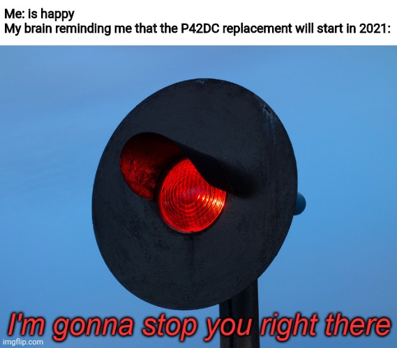 Rip | Me: is happy
My brain reminding me that the P42DC replacement will start in 2021: | image tagged in i'm gonna stop you right there | made w/ Imgflip meme maker
