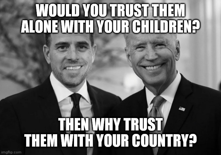 Pedophiles | WOULD YOU TRUST THEM ALONE WITH YOUR CHILDREN? THEN WHY TRUST THEM WITH YOUR COUNTRY? | image tagged in pedophiles | made w/ Imgflip meme maker