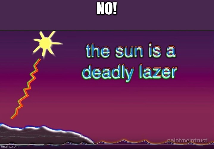 the sun is a deadly lazer | NO! | image tagged in the sun is a deadly lazer | made w/ Imgflip meme maker