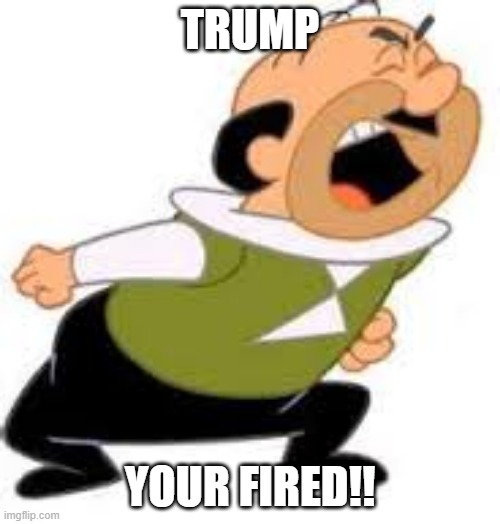 Jepsen Your Fired | TRUMP; YOUR FIRED!! | image tagged in jepsen your fired | made w/ Imgflip meme maker