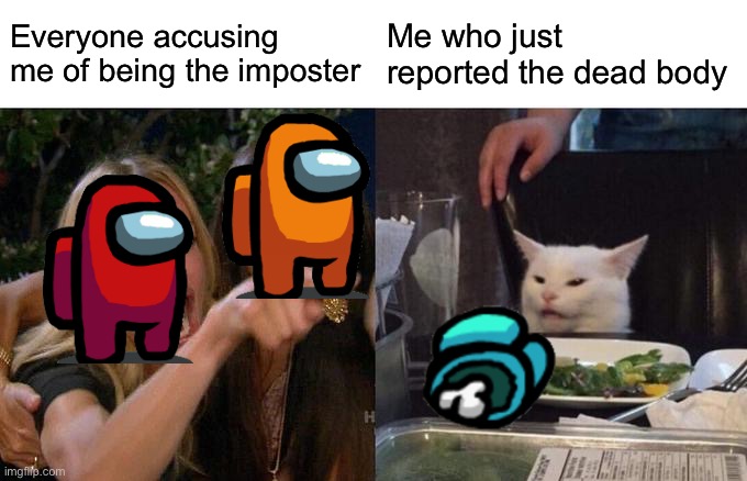 Among us | Everyone accusing me of being the imposter; Me who just reported the dead body | image tagged in memes,woman yelling at cat,among us | made w/ Imgflip meme maker