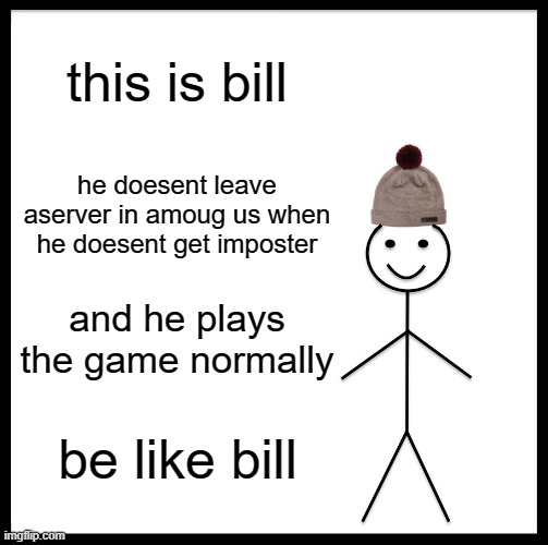 Be Like Bill | this is bill; he doesent leave aserver in amoug us when he doesent get imposter; and he plays the game normally; be like bill | image tagged in memes,be like bill | made w/ Imgflip meme maker