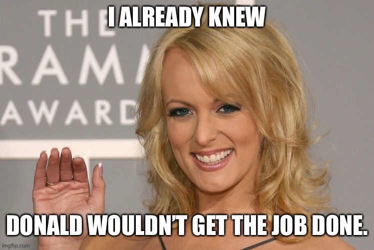 Stormy Daniels | I ALREADY KNEW; DONALD WOULDN’T GET THE JOB DONE. | image tagged in stormy daniels,donald trump | made w/ Imgflip meme maker