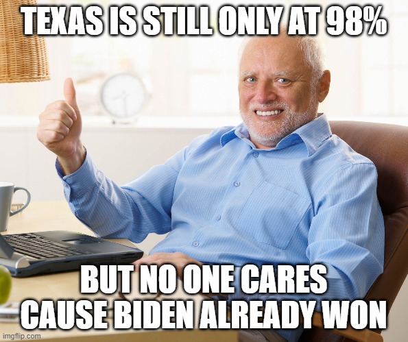 Hide the pain harold | TEXAS IS STILL ONLY AT 98% BUT NO ONE CARES CAUSE BIDEN ALREADY WON | image tagged in hide the pain harold | made w/ Imgflip meme maker