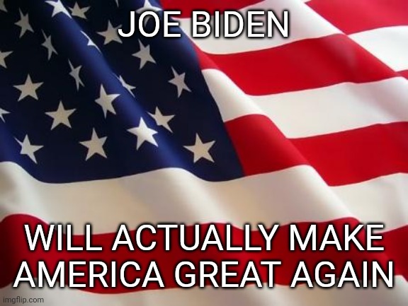 The slogan keep america great is really dumb in 2020 | JOE BIDEN; WILL ACTUALLY MAKE AMERICA GREAT AGAIN | image tagged in american flag | made w/ Imgflip meme maker