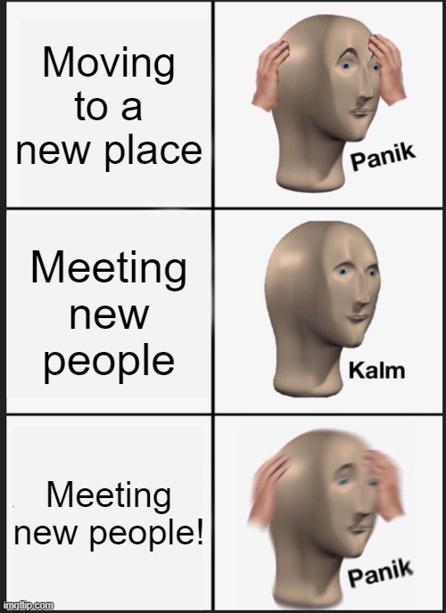 moving place | Moving to a new place; Meeting new people; Meeting new people! | image tagged in memes,panik kalm panik | made w/ Imgflip meme maker