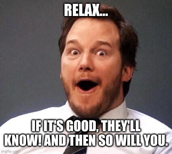 RELAX... IF IT'S GOOD, THEY'LL KNOW! AND THEN SO WILL YOU. | made w/ Imgflip meme maker