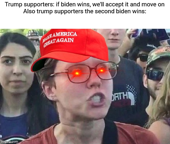 Check yourself before you wreck yourself | Trump supporters: if biden wins, we'll accept it and move on
Also trump supporters the second biden wins: | image tagged in triggered conservative | made w/ Imgflip meme maker