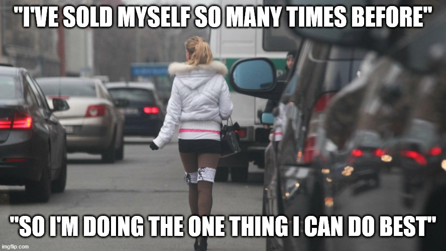 "I'VE SOLD MYSELF SO MANY TIMES BEFORE" "SO I'M DOING THE ONE THING I CAN DO BEST" | made w/ Imgflip meme maker