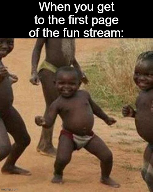like that's ever gonna happen... | When you get to the first page of the fun stream: | image tagged in memes,third world success kid,first page,fun stream | made w/ Imgflip meme maker