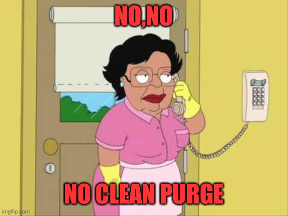Consuela Meme | NO,NO NO CLEAN PURGE | image tagged in memes,consuela | made w/ Imgflip meme maker