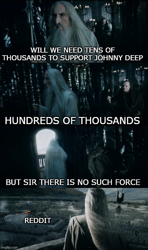 Support Johnny Deep | WILL WE NEED TENS OF THOUSANDS TO SUPPORT JOHNNY DEEP; HUNDREDS OF THOUSANDS; BUT SIR THERE IS NO SUCH FORCE; REDDIT | image tagged in johnny depp,reddit | made w/ Imgflip meme maker