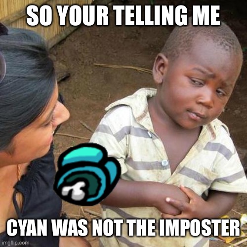 Third World Skeptical Kid | SO YOUR TELLING ME; CYAN WAS NOT THE IMPOSTER | image tagged in memes,third world skeptical kid | made w/ Imgflip meme maker