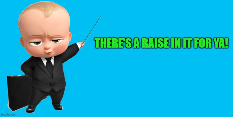 boss baby make a statement | THERE'S A RAISE IN IT FOR YA! | image tagged in boss baby make a statement | made w/ Imgflip meme maker