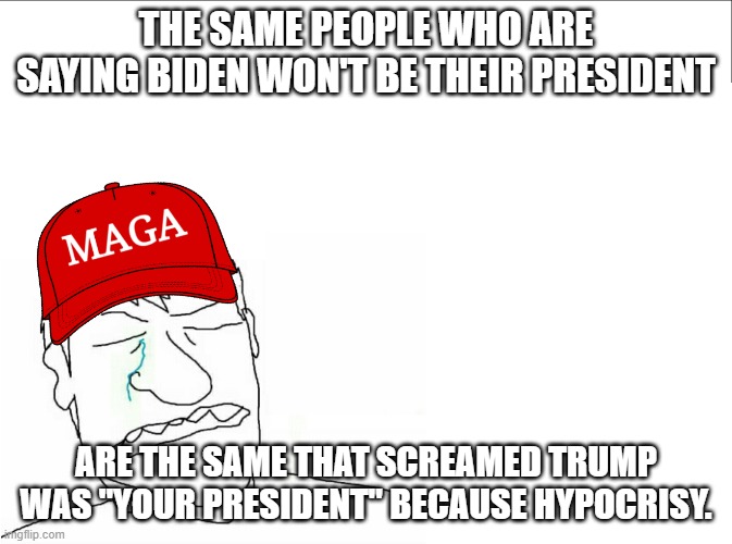 Trump supporter | THE SAME PEOPLE WHO ARE SAYING BIDEN WON'T BE THEIR PRESIDENT; ARE THE SAME THAT SCREAMED TRUMP WAS "YOUR PRESIDENT" BECAUSE HYPOCRISY. | image tagged in trump supporter | made w/ Imgflip meme maker